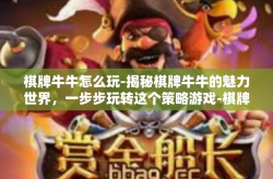 棋牌牛牛怎么玩-揭秘棋牌牛牛的魅力世界，一步步玩转这个策略游戏-棋牌牛牛怎么玩