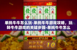 单挑牛牛怎么玩-单挑牛牛游戏攻略，玩转牛牛游戏的关键步骤-单挑牛牛怎么玩
