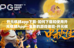 开元棋牌app下载-如何下载和使用开元棋牌App—全新的游戏体验-开元棋牌app下载