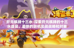 开元棋牌十三水-探索开元棋牌的十三水盛宴，最新的联机实战战略和对赛事的重要参考文章-开元棋牌十三水