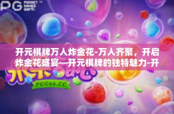 开元棋牌万人炸金花-万人齐聚，开启炸金花盛宴—开元棋牌的独特魅力-开元棋牌万人炸金花