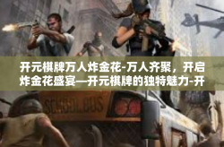 开元棋牌万人炸金花-万人齐聚，开启炸金花盛宴—开元棋牌的独特魅力-开元棋牌万人炸金花