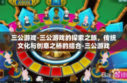 三公游戏-三公游戏的探索之旅，传统文化与创意之桥的结合-三公游戏