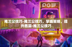 推三公技巧-推三公技巧，掌握策略，提升胜算-推三公技巧