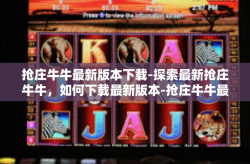 抢庄牛牛最新版本下载-探索最新抢庄牛牛，如何下载最新版本-抢庄牛牛最新版本下载