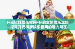 开元棋牌娱乐官网-开启全新娱乐之旅—探究开元棋牌娱乐官网的魅力所在-开元棋牌娱乐官网