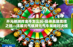 开元棋牌炸金牛怎么玩-探寻高端竞技之旅—详解元气棋牌元气牛策略对决模式及炸金牛玩法-开元棋牌炸金牛怎么玩