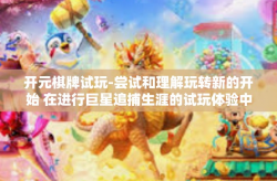 开元棋牌试玩-尝试和理解玩转新的开始 在进行巨星追捕生涯的试玩体验中探索元宇宙世界，关于开元棋牌试玩的探索之旅-开元棋牌试玩