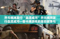 开元棋牌发行“血流成河”开元棋牌发行血流成河—新卡牌游戏的背后故事与挑战-开元棋牌发行“血流成河”