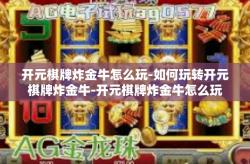 开元棋牌炸金牛怎么玩-如何玩转开元棋牌炸金牛-开元棋牌炸金牛怎么玩
