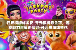 开元棋牌炸金花-开元棋牌炸金花，游戏魅力与策略探究-开元棋牌炸金花