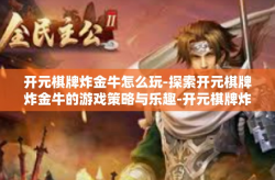 开元棋牌炸金牛怎么玩-探索开元棋牌炸金牛的游戏策略与乐趣-开元棋牌炸金牛怎么玩