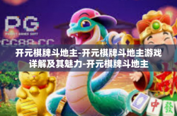 开元棋牌斗地主-开元棋牌斗地主游戏详解及其魅力-开元棋牌斗地主