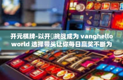 开元棋牌-以开杔挑战成为 vanghelloworld 选择带头让你每日赢奖不断为标题的文章内容，开元棋牌