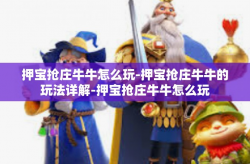 押宝抢庄牛牛怎么玩-押宝抢庄牛牛的玩法详解-押宝抢庄牛牛怎么玩