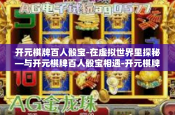 开元棋牌百人骰宝-在虚拟世界里探秘—与开元棋牌百人骰宝相遇-开元棋牌百人骰宝