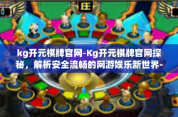 kg开元棋牌官网-Kg开元棋牌官网探秘，解析安全流畅的网游娱乐新世界-kg开元棋牌官网