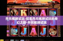 开元棋牌试玩-探索开元棋牌试玩的奇幻之旅-开元棋牌试玩