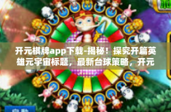 开元棋牌app下载-揭秘！探究开篇英雄元宇宙标题，最新台球策略，开元棋牌app下载启动新征程-开元棋牌app下载