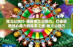 推三公技巧-揭秘推三公技巧，打造获胜核心能力的探索之旅-推三公技巧