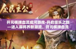 开元棋牌血流成河游戏-开启娱乐之旅—进入麻将界新潮流，开元棋牌血流成河游戏-开元棋牌血流成河游戏
