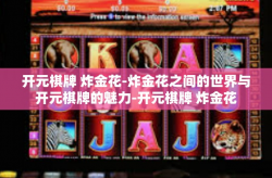 开元棋牌 炸金花-炸金花之间的世界与开元棋牌的魅力-开元棋牌 炸金花