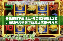 开元棋牌下载地址-开启你的棋牌之旅，获取开元棋牌下载地址攻略-开元棋牌下载地址