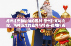 德州扑克和梭哈的区别-德州扑克与梭哈，两种游戏的差异与特点-德州扑克和梭哈的区别