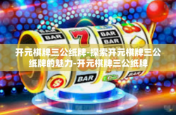 开元棋牌三公纸牌-探索开元棋牌三公纸牌的魅力-开元棋牌三公纸牌