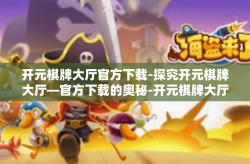 开元棋牌大厅官方下载-探究开元棋牌大厅—官方下载的奥秘-开元棋牌大厅官方下载