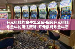 开元棋牌炸金牛怎么玩-探究开元棋牌炸金牛的玩法策略-开元棋牌炸金牛怎么玩
