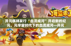开元棋牌发行“血流成河”开启新的纪元，元宇宙时代下的血流成河—开元棋牌的发行之旅-开元棋牌发行“血流成河”