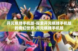 开元棋牌手机版-探索开元棋牌手机版的奇幻世界-开元棋牌手机版