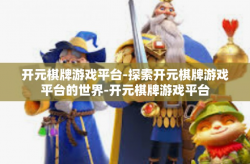 开元棋牌游戏平台-探索开元棋牌游戏平台的世界-开元棋牌游戏平台