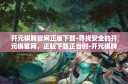 开元棋牌官网正版下载-寻找安全的开元棋官网，正版下载正当时-开元棋牌官网正版下载