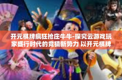 开元棋牌疯狂抢庄牛牛-探究云游戏玩家盛行时代的竞猜新势力 以开元棋牌疯狂抢庄牛牛为例的文章分析-开元棋牌疯狂抢庄牛牛