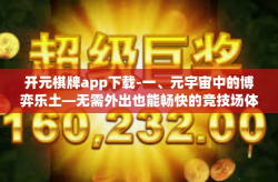 开元棋牌app下载-一、元宇宙中的博弈乐土—无需外出也能畅快的竞技场体验-开元棋牌app下载