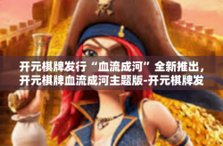 开元棋牌发行“血流成河”全新推出，开元棋牌血流成河主题版-开元棋牌发行“血流成河”