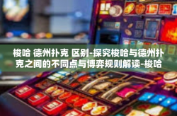 梭哈 德州扑克 区别-探究梭哈与德州扑克之间的不同点与博弈规则解读-梭哈 德州扑克 区别