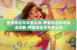 押宝抢庄牛牛怎么玩-押宝抢庄牛牛玩法详解-押宝抢庄牛牛怎么玩