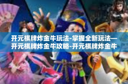 开元棋牌炸金牛玩法-掌握全新玩法—开元棋牌炸金牛攻略-开元棋牌炸金牛玩法