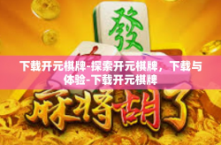下载开元棋牌-探索开元棋牌，下载与体验-下载开元棋牌