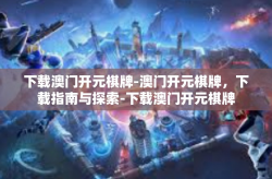 下载澳门开元棋牌-澳门开元棋牌，下载指南与探索-下载澳门开元棋牌