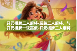 开元棋牌二人麻将-玩转二人麻将，与开元棋牌一较高低-开元棋牌二人麻将