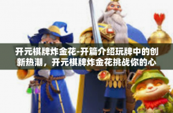 开元棋牌炸金花-开篇介绍玩牌中的创新热潮，开元棋牌炸金花挑战你的心智极限！开元棋牌炸金花