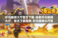 开元棋牌大厅官方下载-探索开元棋牌大厅，官方下载指南-开元棋牌大厅官方下载