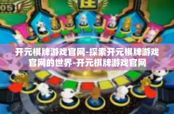 开元棋牌游戏官网-探索开元棋牌游戏官网的世界-开元棋牌游戏官网