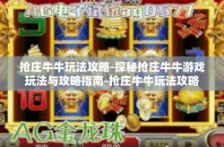 抢庄牛牛玩法攻略-探秘抢庄牛牛游戏玩法与攻略指南-抢庄牛牛玩法攻略