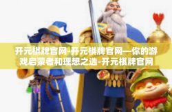 开元棋牌官网-开元棋牌官网—你的游戏启蒙者和理想之选-开元棋牌官网