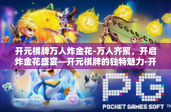 开元棋牌万人炸金花-万人齐聚，开启炸金花盛宴—开元棋牌的独特魅力-开元棋牌万人炸金花